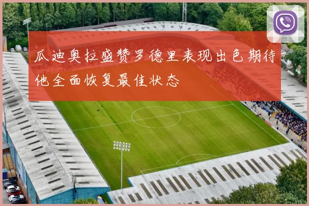 瓜迪奥拉盛赞罗德里表现出色期待他全面恢复最佳状态