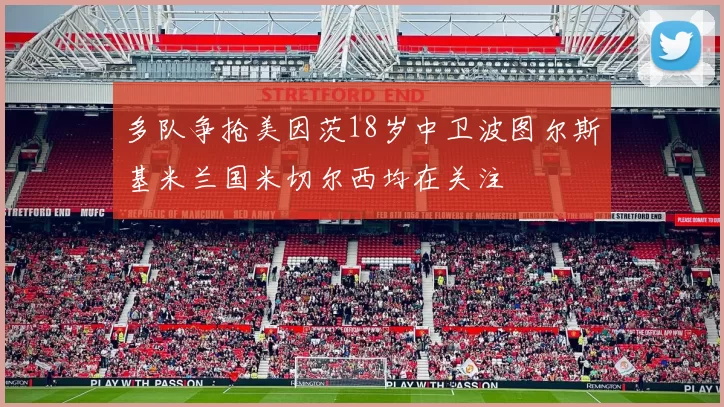 多队争抢美因茨18岁中卫波图尔斯基米兰国米切尔西均在关注