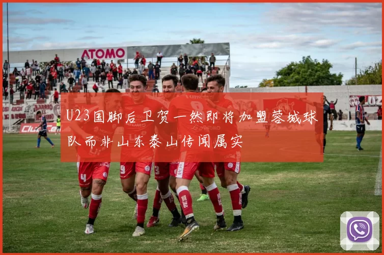 U23国脚后卫贺一然即将加盟蓉城球队而非山东泰山传闻属实