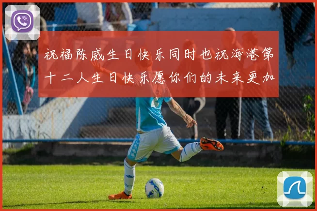 祝福陈威生日快乐同时也祝海港第十二人生日快乐愿你们的未来更加辉煌