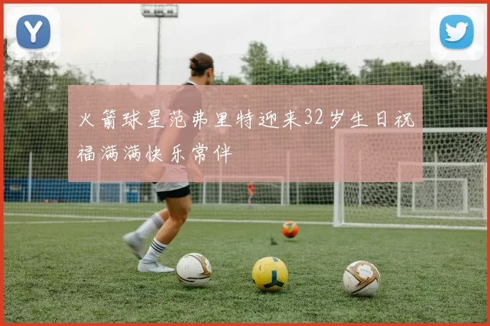 火箭球星范弗里特迎来32岁生日祝福满满快乐常伴