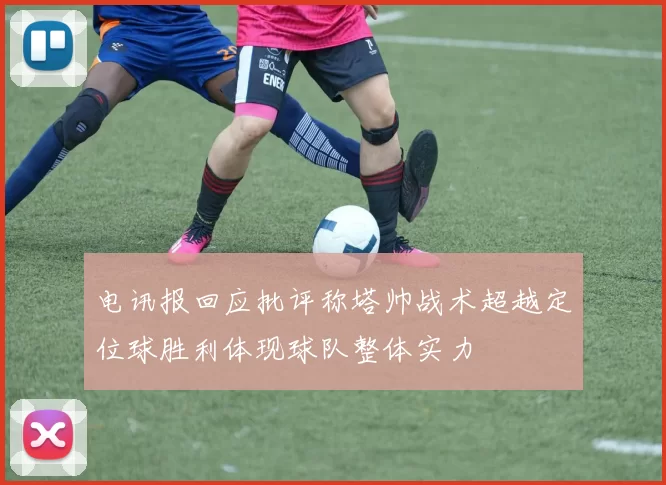 电讯报回应批评称塔帅战术超越定位球胜利体现球队整体实力
