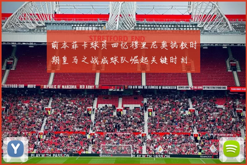 前本菲卡球员回忆穆里尼奥执教时期皇马之战成球队崛起关键时刻