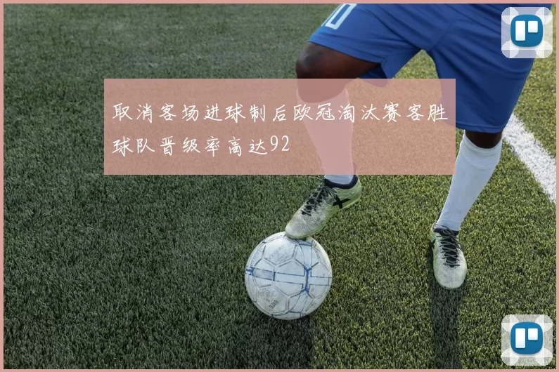 取消客场进球制后欧冠淘汰赛客胜球队晋级率高达92